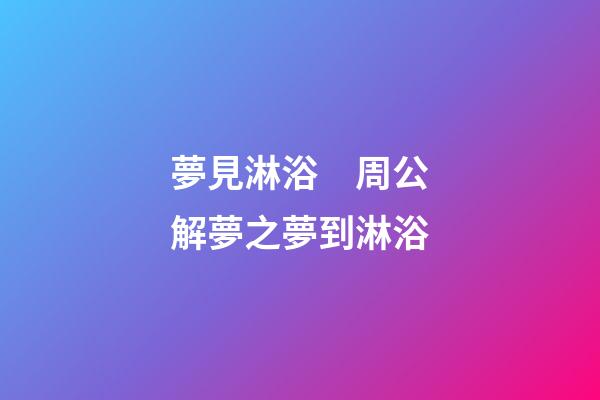 夢見淋浴　周公解夢之夢到淋浴